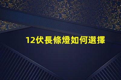 12伏長條燈如何選擇適合您需求的12伏長條燈