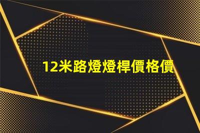 12米路燈燈桿價格價格與品質的最佳對比,你選對了嗎