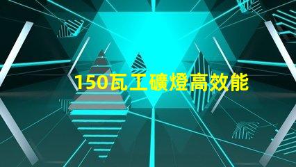 150瓦工礦燈高效能照明解決方案,助力安全作業