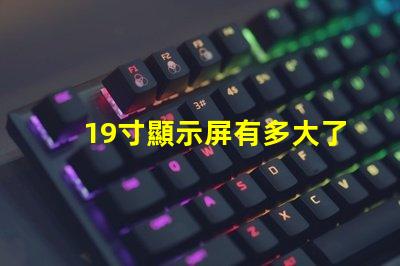 19寸顯示屏有多大了解19寸顯示屏實際尺寸和適用場景