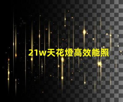 21w天花燈高效能照明解決方案,如何選擇最適合的型號(hào)
