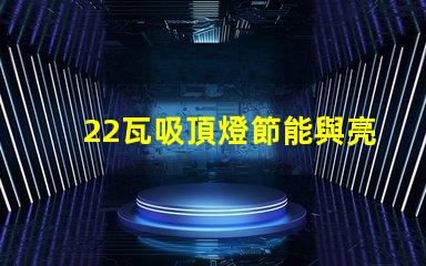22瓦吸頂燈節能與亮度的最佳選擇,你了解嗎