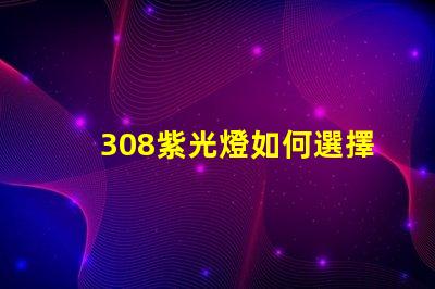 308紫光燈如何選擇高效的308紫光燈解決方案