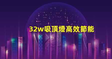 32w吸頂燈高效節能的照明選擇,適合商務空間嗎