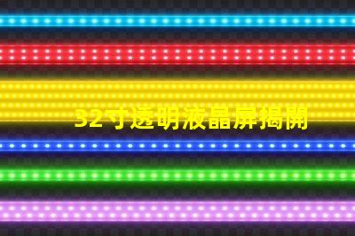 32寸透明液晶屏揭開透明液晶屏的神秘面紗,你準備好了嗎