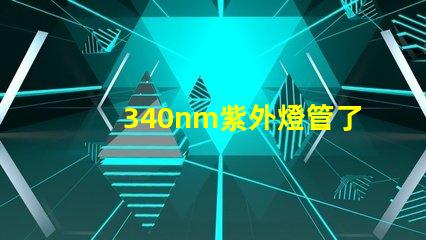 340nm紫外燈管了解340nm紫外燈管的應用與優勢