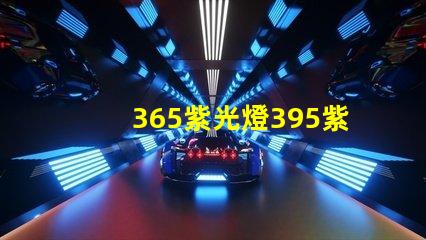365紫光燈395紫光燈的區別揭示兩者光譜特性差異