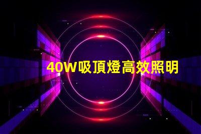 40W吸頂燈高效照明解決方案,提升室內氛圍
