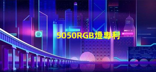 5050RGB燈專利核心技術與避坑指南