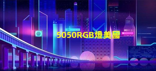 5050RGB燈美國專利價(jià)值鏈深度解析,美國專利如何提升5050RGB燈的市場競爭力