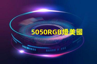 5050RGB燈美國專利市場影響深度剖析,5050RGB燈對市場競爭格局有何影響