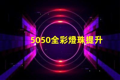 5050全彩燈珠提升照明體驗的高效選擇