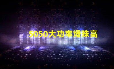 5050大功率燈珠高效能照明解決方案揭秘