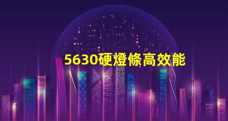 5630硬燈條高效能照明解決方案的選擇