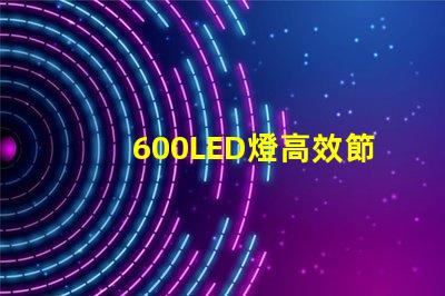 600LED燈高效節能照明解決方案,你準備好了嗎