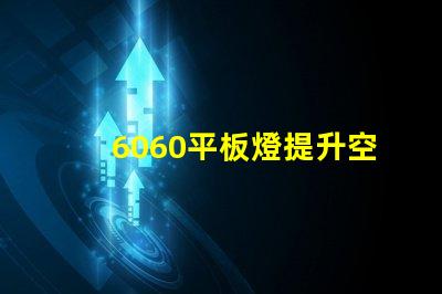 6060平板燈提升空間照明效率的秘訣是什么