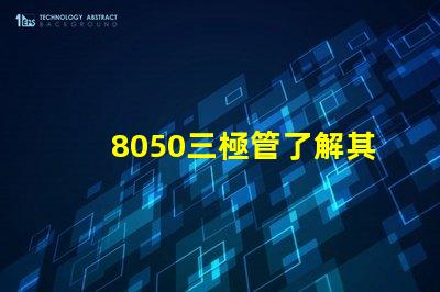 8050三極管了解其性能與應用的關鍵要素