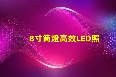 8寸筒燈高效LED照明的最佳選擇