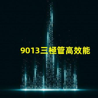 9013三極管高效能電子元器件的秘密是什么