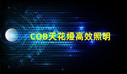 COB天花燈高效照明解決方案的強(qiáng)勁選擇