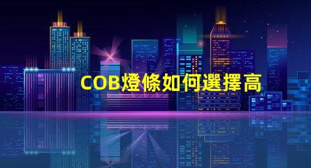 COB燈條如何選擇高效的COB燈條以提升照明效果