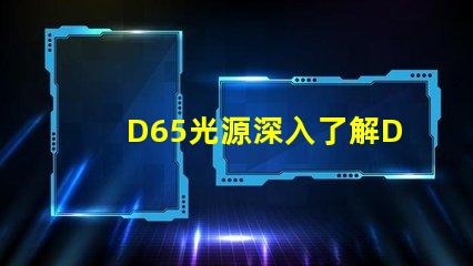 D65光源深入了解D65光源的真實應用價值