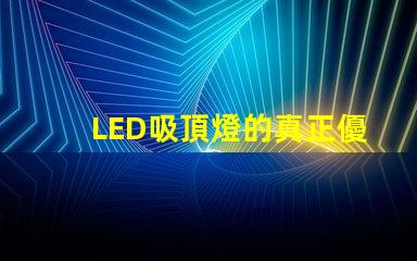 LED吸頂燈的真正優勢是什么揭示高效照明的秘密