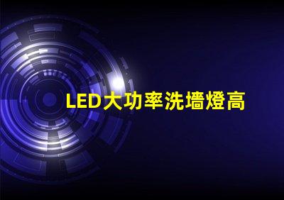 LED大功率洗墻燈高效照明解決方案,提升空間氛圍的秘密