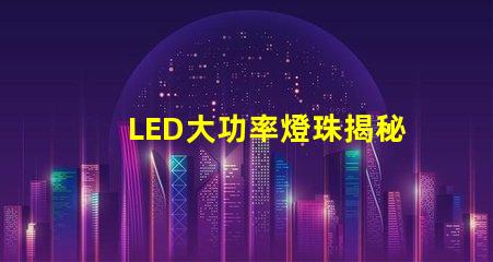 LED大功率燈珠揭秘高效照明的未來技術(shù)