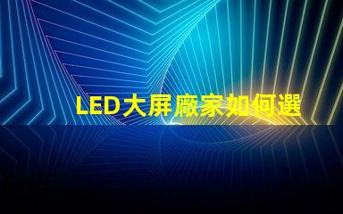 LED大屏廠家如何選擇最具性價比的LED大屏設備