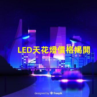 LED天花燈價格揭開性價比的秘密,您還在等什么