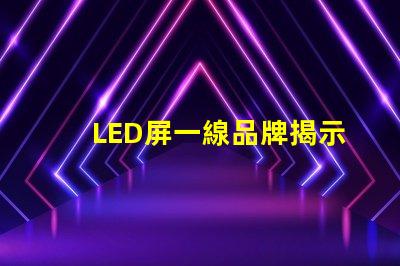 LED屏一線品牌揭示市場領先者的秘密