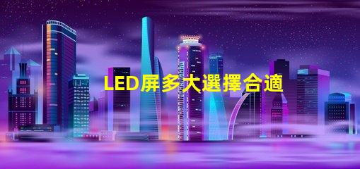 LED屏多大選擇合適LED屏尺寸的關(guān)鍵要素是什么