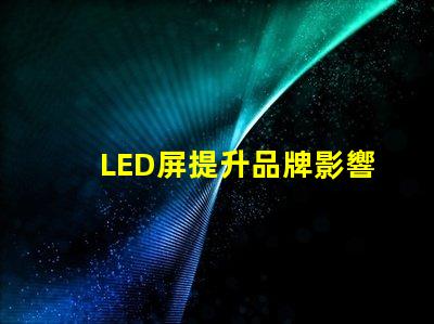 LED屏提升品牌影響力的絕佳選擇嗎