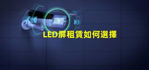 LED屏租賃如何選擇最適合您的活動需求