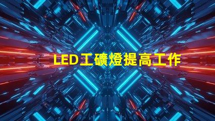 LED工礦燈提高工作效率的照明解決方案,你準(zhǔn)備好了嗎