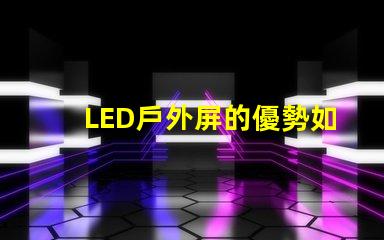 LED戶外屏的優勢如何影響您的投資決策了解LED戶外屏帶來的投資回報