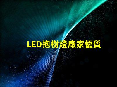 LED抱樹燈廠家優質產品與服務的選擇標準是什么