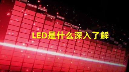 LED是什么深入了解LED技術的基礎知識