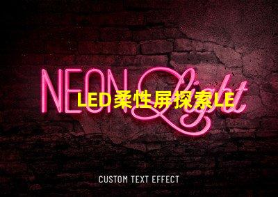 LED柔性屏探索LED柔性屏的應用與優勢