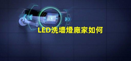 LED洗墻燈廠家如何選擇高效能的產品供應商