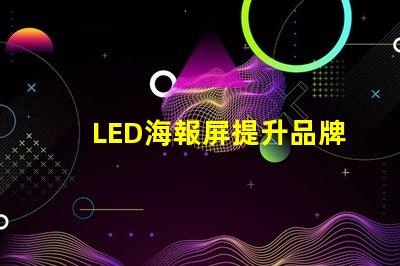 LED海報屏提升品牌曝光的絕佳解決方案
