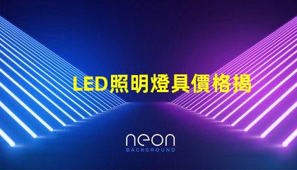 LED照明燈具價格揭示市場趨勢與成本影響因素