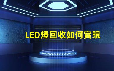 LED燈回收如何實現高效環保的LED燈回收流程