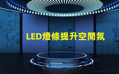 LED燈條提升空間氛圍的照明解決方案,如何選擇