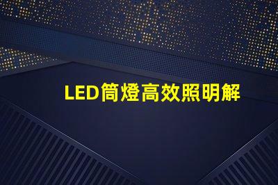 LED筒燈高效照明解決方案,提升空間品質(zhì)