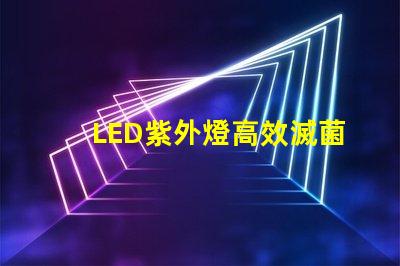 LED紫外燈高效滅菌的科技先鋒,您準備好了嗎