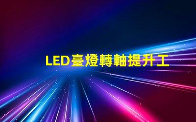 LED臺燈轉軸提升工作效率的關鍵設計