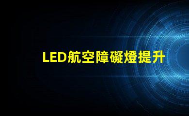 LED航空障礙燈提升飛行安全的關鍵燈具