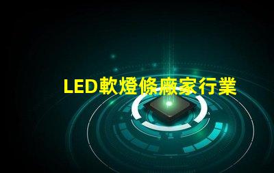 LED軟燈條廠家行業領先的軟燈條生產商揭秘